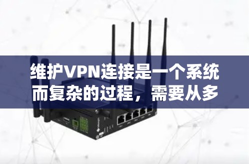 维护VPN连接是一个系统而复杂的过程，需要从多个方面进行全面检查和管理。以下是详细的步骤指南，帮助您有效维护VPN连接