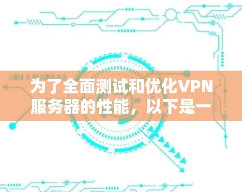 为了全面测试和优化VPN服务器的性能，以下是一个组织化的测试和优化步骤指南
