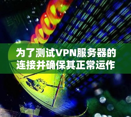 为了测试VPN服务器的连接并确保其正常运作，以下是一步步的指南
