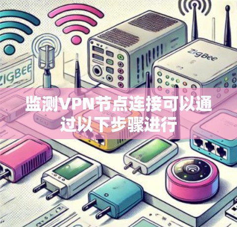 监测VPN节点连接可以通过以下步骤进行