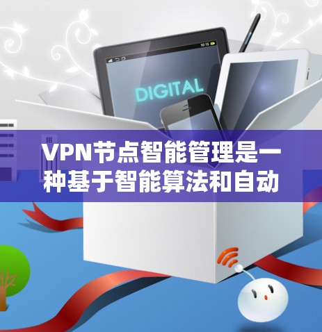VPN节点智能管理是一种基于智能算法和自动化技术的服务，用于优化和管理VPN（虚拟专用网络）节点的性能和可用性。通过智能管理，可以实现以下功能