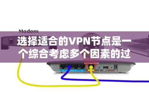 选择适合的VPN节点是一个综合考虑多个因素的过程，以下是根据您的思考整理出的分步指南