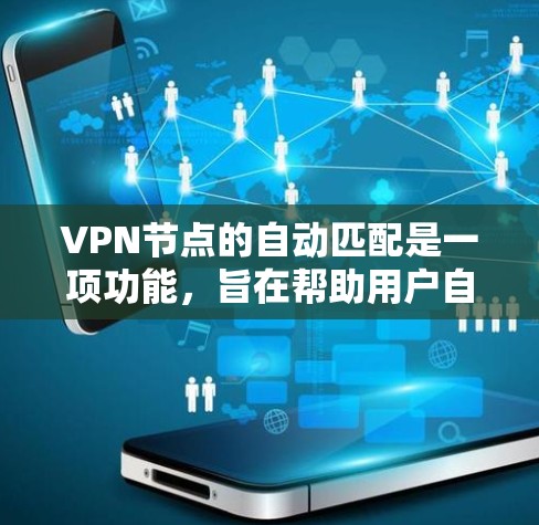 VPN节点的自动匹配是一项功能，旨在帮助用户自动选择最适合的VPN服务器或配置，以确保最佳的连接体验。以下是实现这一功能的关键要素和步骤