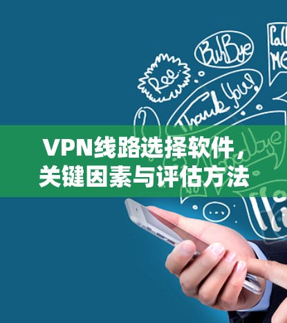 VPN线路选择软件，关键因素与评估方法