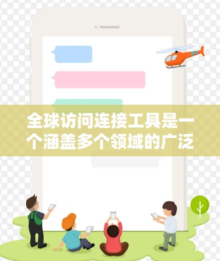 全球访问连接工具是一个涵盖多个领域的广泛概念，旨在帮助企业和个人在全球范围内高效、安全地连接和访问数据、资源和协作。以下是对全球访问连接工具的详细分析