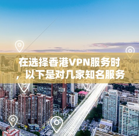在选择香港VPN服务时，以下是对几家知名服务提供商的详细分析和建议