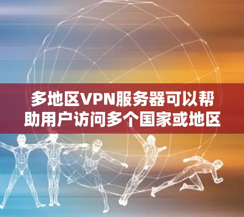 多地区VPN服务器可以帮助用户访问多个国家或地区的网络资源，解决跨国访问问题。以下是详细的解决方案