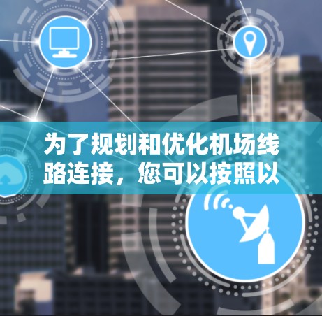 为了规划和优化机场线路连接，您可以按照以下步骤选择合适的工具