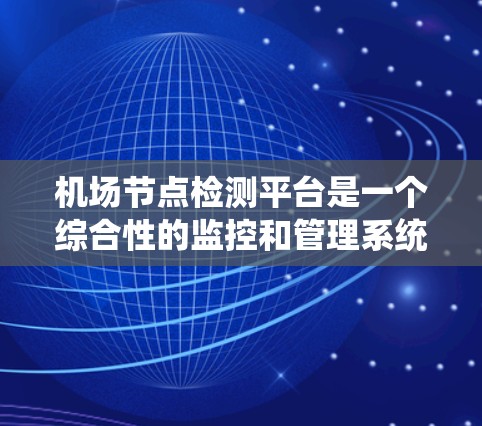 机场节点检测平台是一个综合性的监控和管理系统，旨在实时监控和管理机场中的各种网络设备，以确保其高效、可靠的运行。以下是对该平台的详细分析和总结
