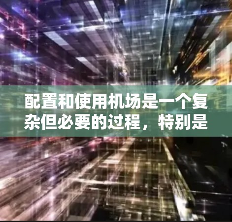 配置和使用机场是一个复杂但必要的过程，特别是当涉及到无人机的起降时。以下是一个分步骤的指南，帮助您完整地配置并使用机场