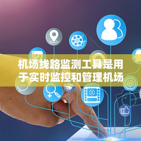 机场线路监测工具是用于实时监控和管理机场运行的各个方面，以确保安全、效率和顺畅运作的重要组成部分。以下是一些常用的机场线路监测工具及其功能