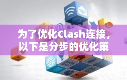 为了优化Clash连接，以下是分步的优化策略