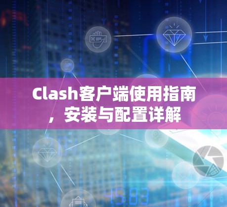 Clash客户端使用指南，安装与配置详解