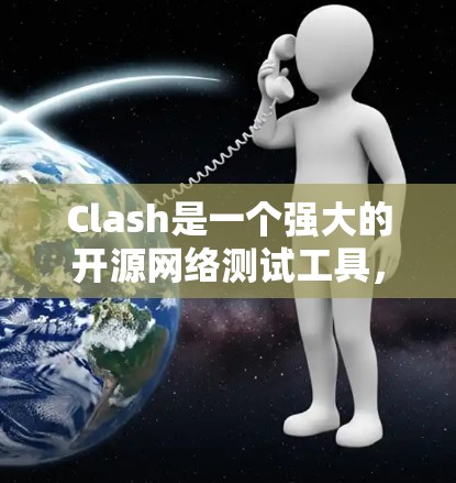 Clash是一个强大的开源网络测试工具，适用于多种测试场景。以下是Clash的主要功能、使用场景、安装配置方法以及优势