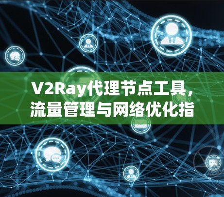 V2Ray代理节点工具，流量管理与网络优化指南