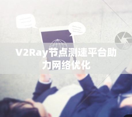 V2Ray节点测速平台助力网络优化