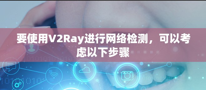 要使用V2Ray进行网络检测，可以考虑以下步骤