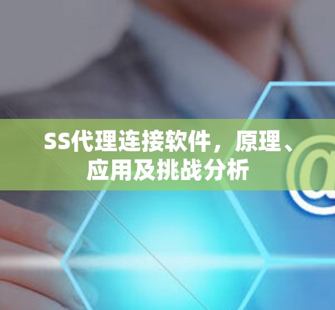 SS代理连接软件，原理、应用及挑战分析
