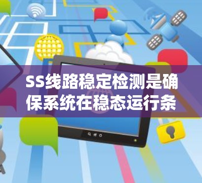 SS线路稳定检测是确保系统在稳态运行条件下的可靠性和稳定性的关键过程。以下是对SS线路稳定检测的详细分析和总结