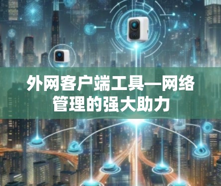 外网客户端工具—网络管理的强大助力