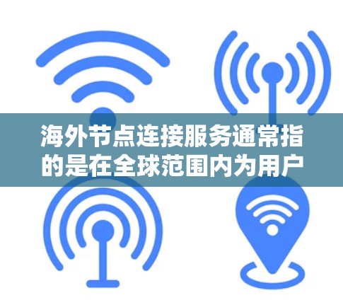 海外节点连接服务通常指的是在全球范围内为用户提供网络节点或服务器的连接服务。这些节点可能分布在不同的国家和地区，旨在为用户提供更高效、更可靠的网络连接，减少延迟，提高数据传输速度，并确保数据的安全性