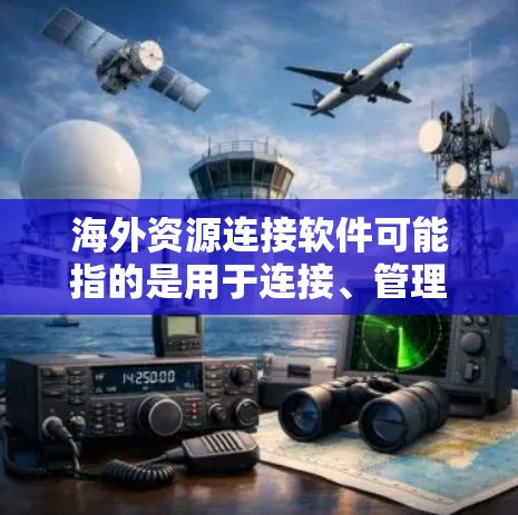 海外资源连接软件可能指的是用于连接、管理和操作位于海外的资源的工具或平台。以下是一些常见的海外资源连接相关的软件和技术，供你参考