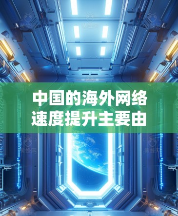 中国的海外网络速度提升主要由以下几个因素引起