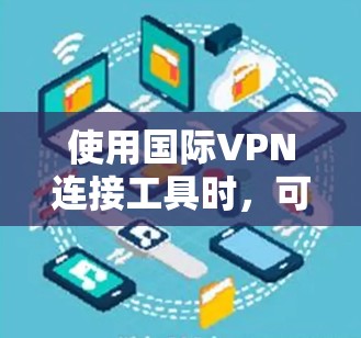 使用国际VPN连接工具时，可以按照以下步骤解决您遇到的问题