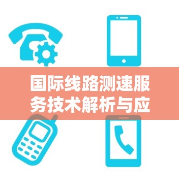 国际线路测速服务技术解析与应用