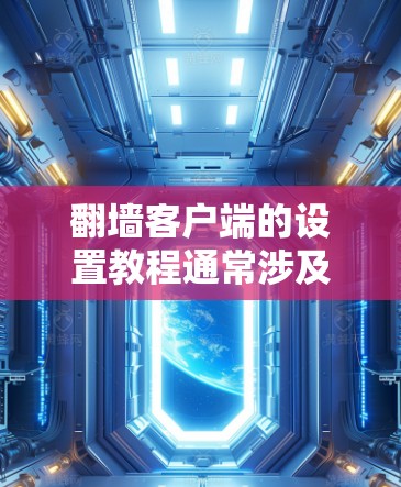 翻墙客户端的设置教程通常涉及选择一个合适的翻墙工具（如VPN或代理软件）然后按照步骤进行配置。以下是一个通用的翻墙客户端设置教程示例，具体步骤可能因软件不同而有所差异
