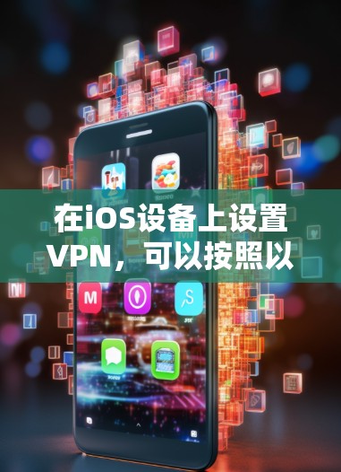 在iOS设备上设置VPN，可以按照以下步骤进行