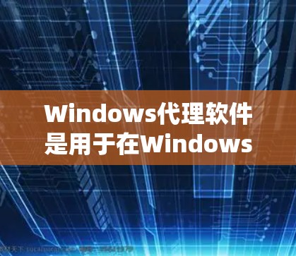 Windows代理软件是用于在Windows操作系统上配置和管理网络代理服务的工具。这些软件可以帮助用户控制网络流量、监控网络安全、实现远程访问等功能。以下是一些常用的Windows代理软件及其介绍