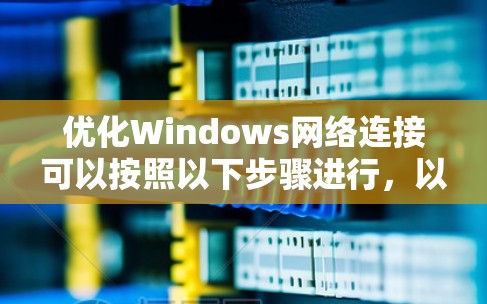 优化Windows网络连接可以按照以下步骤进行，以提升速度和稳定性
