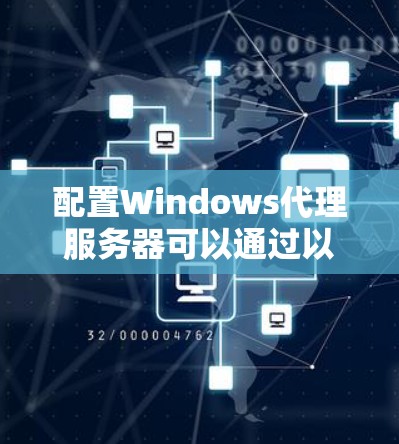 配置Windows代理服务器可以通过以下步骤完成
