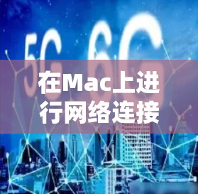 在Mac上进行网络连接测试，可以使用一些有用的工具来帮助诊断网络问题。以下是一些常用的网络测试工具和方法