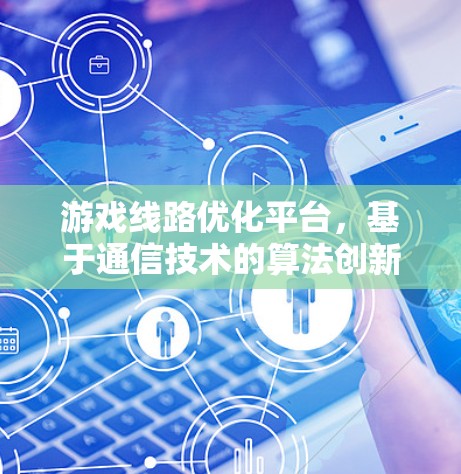 游戏线路优化平台，基于通信技术的算法创新