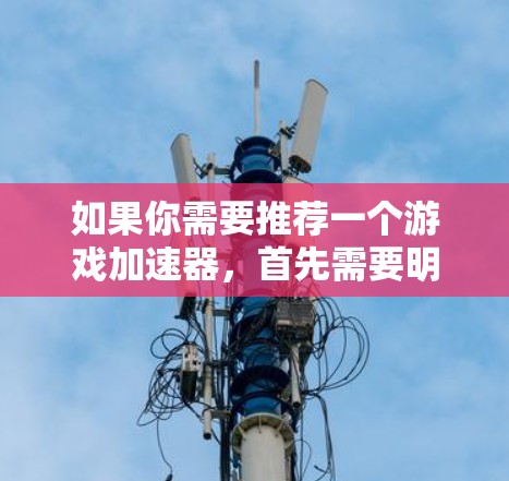 如果你需要推荐一个游戏加速器，首先需要明确你是想使用硬件加速器还是软件加速器。以下是一些常见的游戏加速器推荐