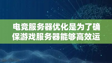 电竞服务器优化是为了确保游戏服务器能够高效运行，提供稳定的游戏体验。以下是一些关键方面的优化建议