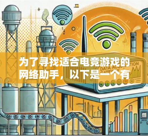 为了寻找适合电竞游戏的网络助手，以下是一个有条理的步骤指南