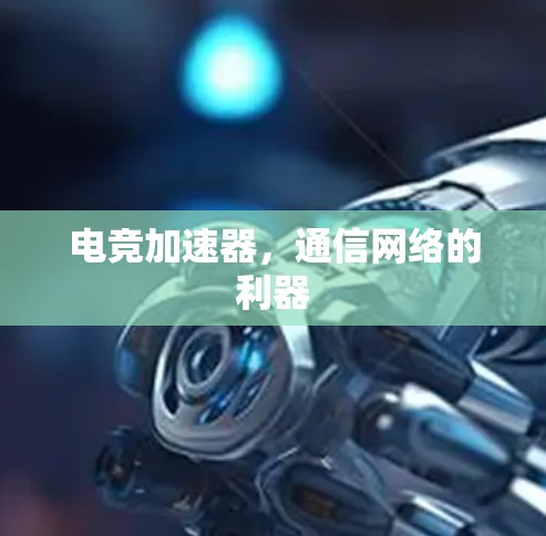 电竞加速器，通信网络的利器