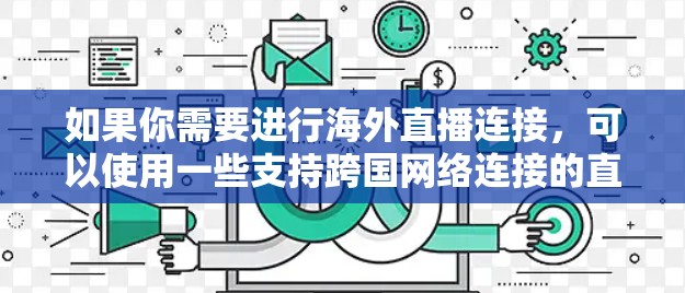 如果你需要进行海外直播连接，可以使用一些支持跨国网络连接的直播软件。以下是一些常用的海外直播连接工具，供你参考