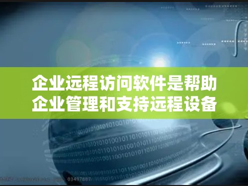 企业远程访问软件是帮助企业管理和支持远程设备、服务器的重要工具。选择合适的软件需要综合考虑安全性、功能、易用性、成本和支持等因素。以下是对常见企业远程访问软件的分析和建议