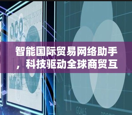 智能国际贸易网络助手，科技驱动全球商贸互联
