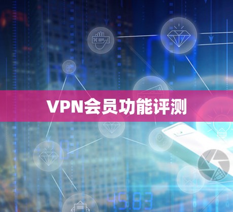 VPN会员功能评测