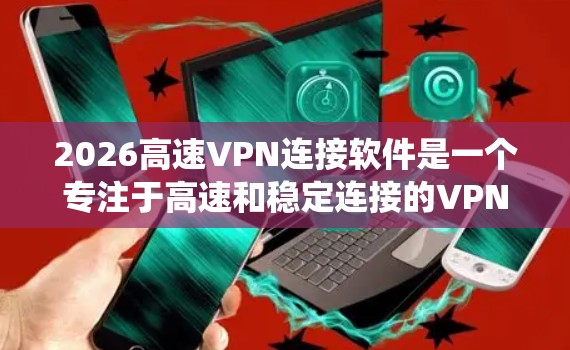 2026高速VPN连接软件是一个专注于高速和稳定连接的VPN工具，旨在为用户提供安全、隐私保护和绕过地理限制的功能。以下是对该软件的详细分析和使用指南