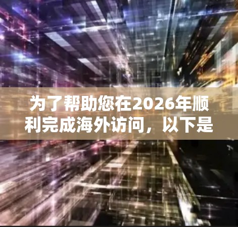 为了帮助您在2026年顺利完成海外访问，以下是一些可能的工具和服务，每个工具都有简要说明
