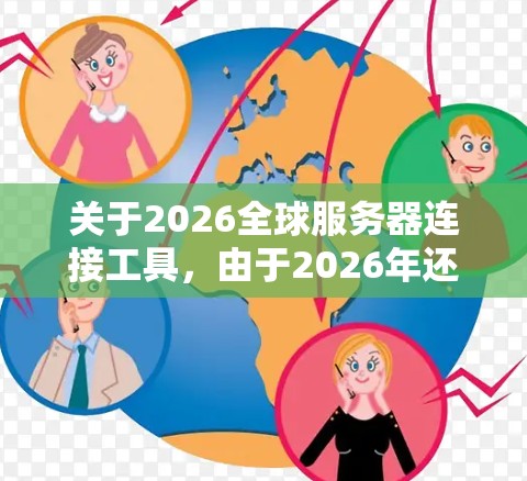 关于2026全球服务器连接工具，由于2026年还非常遥远，目前并没有具体的服务器或技术工具可以直接对应这个年份。因此，可能是你对未来的服务器连接工具或某个特定项目的预设问题