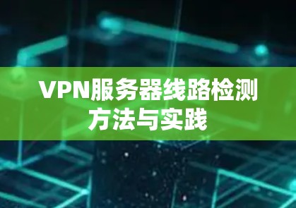 VPN服务器线路检测方法与实践