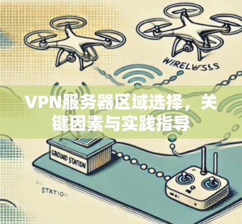 VPN服务器区域选择，关键因素与实践指导