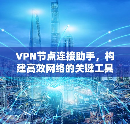 VPN节点连接助手，构建高效网络的关键工具
